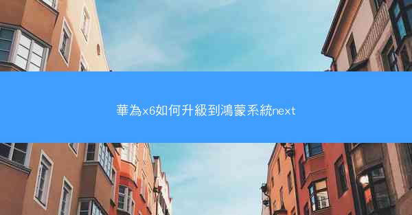 華為x6如何升級到鴻蒙系統next