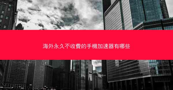 海外永久不收費的手機加速器有哪些