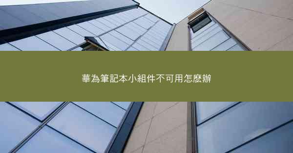 華為筆記本小組件不可用怎麽辦