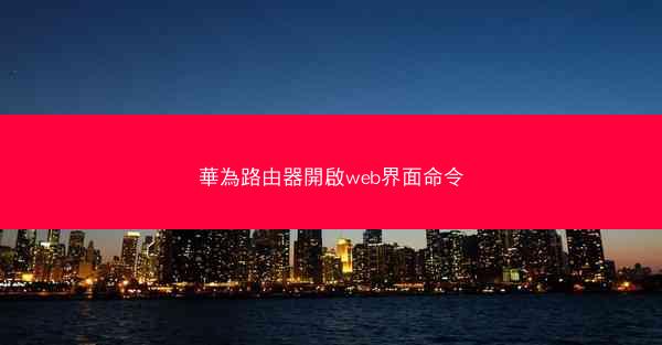 華為路由器開啟web界面命令