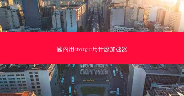 國內用chatgpt用什麽加速器