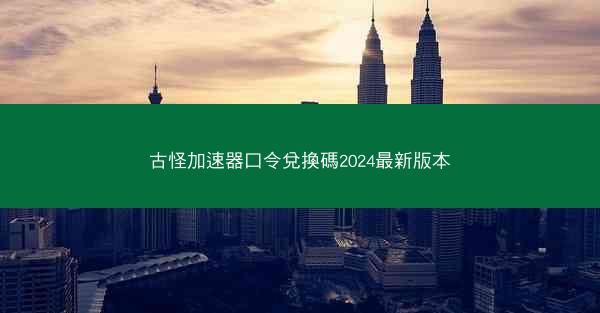 古怪加速器口令兌換碼2024最新版本