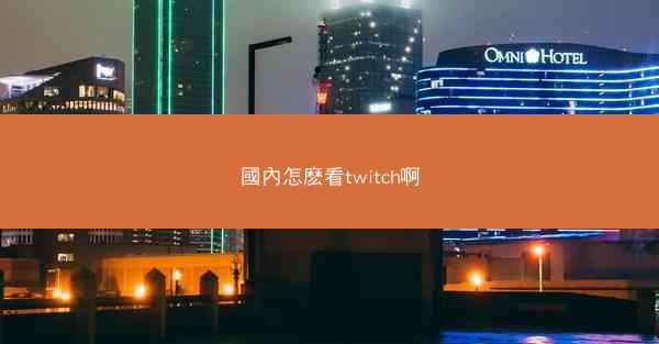 國內怎麽看twitch啊