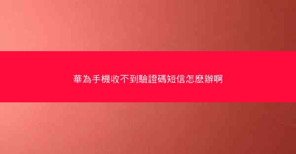 華為手機收不到驗證碼短信怎麽辦啊