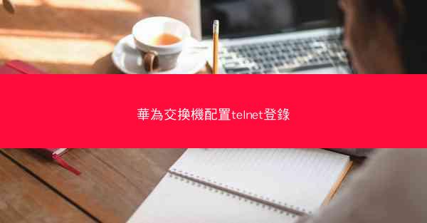 華為交換機配置telnet登錄