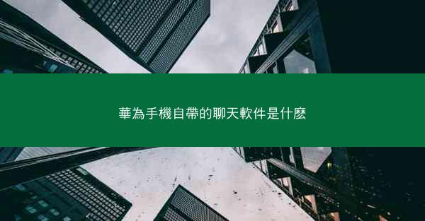 華為手機自帶的聊天軟件是什麽