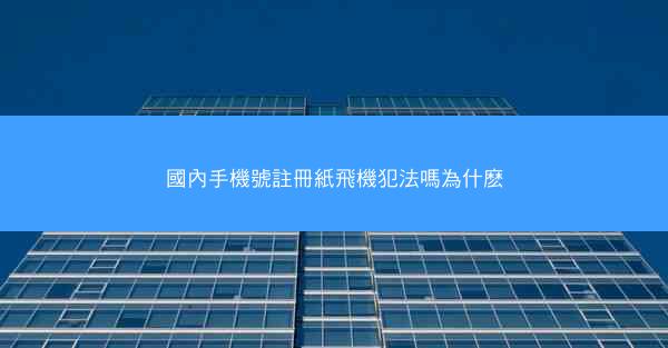 國內手機號註冊紙飛機犯法嗎為什麽