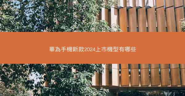 華為手機新款2024上市機型有哪些