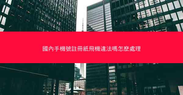 國內手機號註冊紙飛機違法嗎怎麽處理