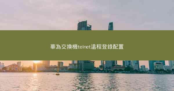 華為交換機telnet遠程登錄配置