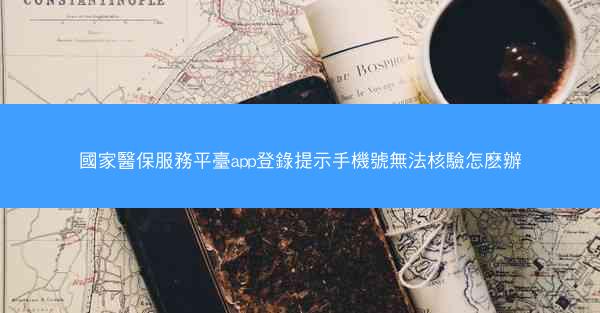 國家醫保服務平臺app登錄提示手機號無法核驗怎麽辦