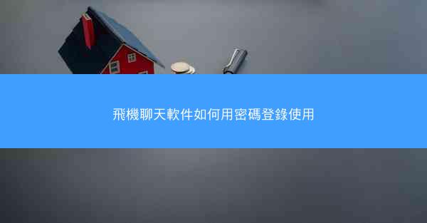 飛機聊天軟件如何用密碼登錄使用