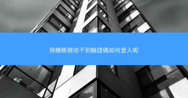飛機賬號收不到驗證碼如何登入呢