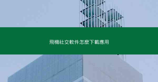 飛機社交軟件怎麽下載應用