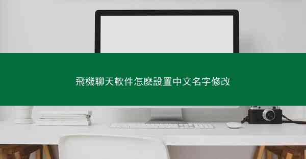 飛機聊天軟件怎麽設置中文名字修改