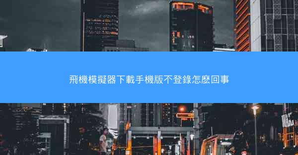 飛機模擬器下載手機版不登錄怎麽回事