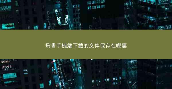 飛書手機端下載的文件保存在哪裏