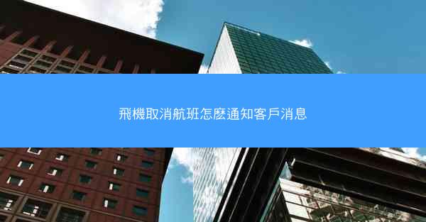 飛機取消航班怎麽通知客戶消息