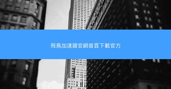 飛鳥加速器官網首頁下載官方