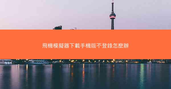 飛機模擬器下載手機版不登錄怎麽辦