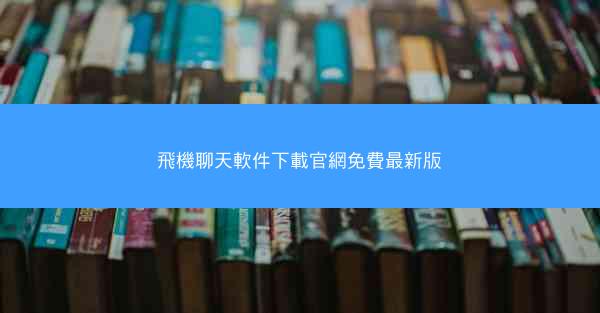 飛機聊天軟件下載官網免費最新版