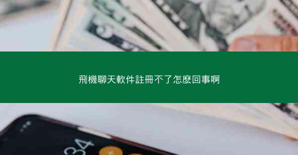 飛機聊天軟件註冊不了怎麽回事啊