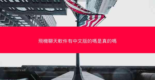 飛機聊天軟件有中文版的嗎是真的嗎