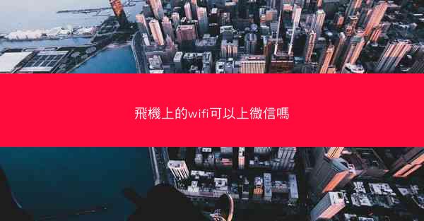 飛機上的wifi可以上微信嗎