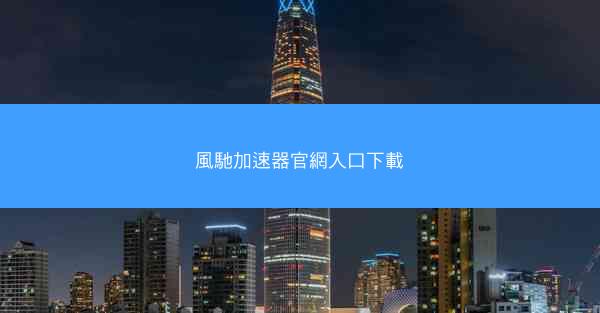 風馳加速器官網入口下載