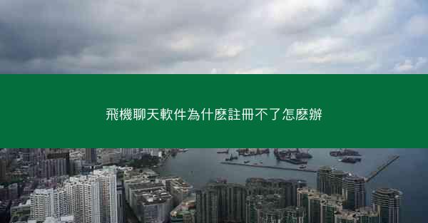 飛機聊天軟件為什麽註冊不了怎麽辦