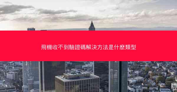 飛機收不到驗證碼解決方法是什麽類型