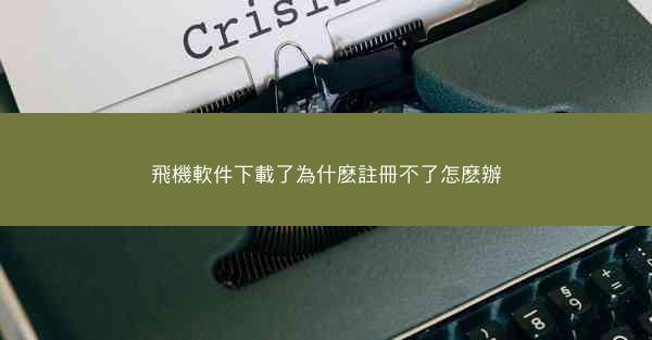 飛機軟件下載了為什麽註冊不了怎麽辦