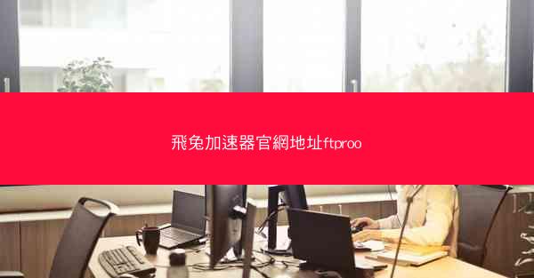 飛兔加速器官網地址ftproo