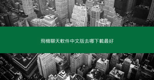 飛機聊天軟件中文版去哪下載最好