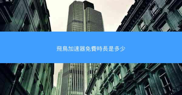 飛鳥加速器免費時長是多少