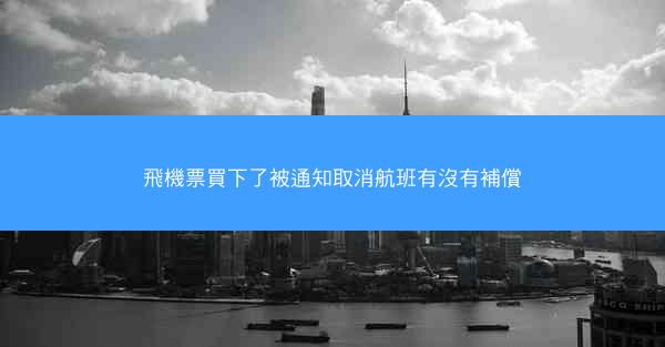 飛機票買下了被通知取消航班有沒有補償