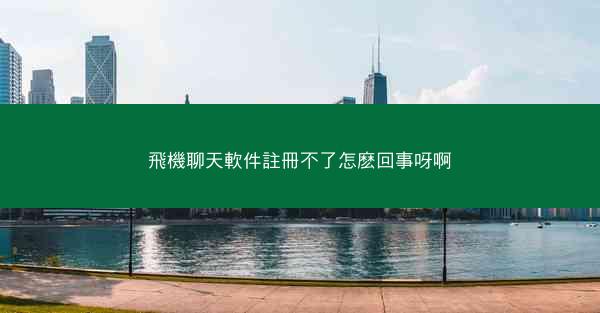 飛機聊天軟件註冊不了怎麽回事呀啊