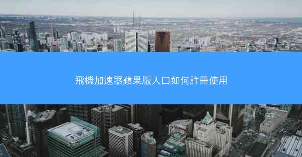 飛機加速器蘋果版入口如何註冊使用