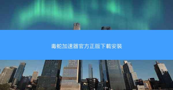 毒蛇加速器官方正版下載安裝