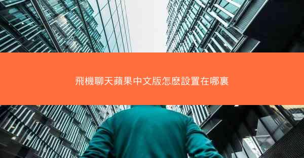 飛機聊天蘋果中文版怎麽設置在哪裏