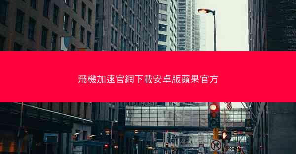 飛機加速官網下載安卓版蘋果官方