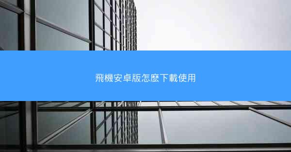 飛機安卓版怎麽下載使用