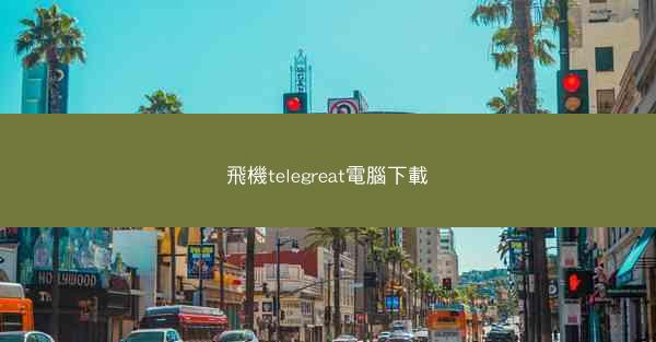 飛機telegreat電腦下載