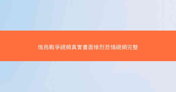 俄烏戰爭視頻真實畫面慘烈悲情視頻完整