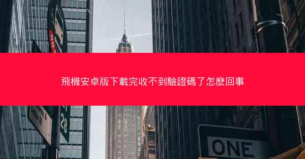 飛機安卓版下載完收不到驗證碼了怎麽回事