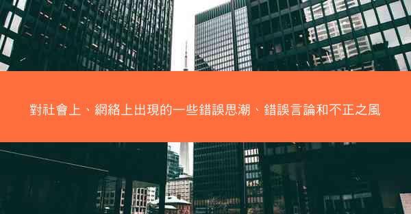 對社會上、網絡上出現的一些錯誤思潮、錯誤言論和不正之風