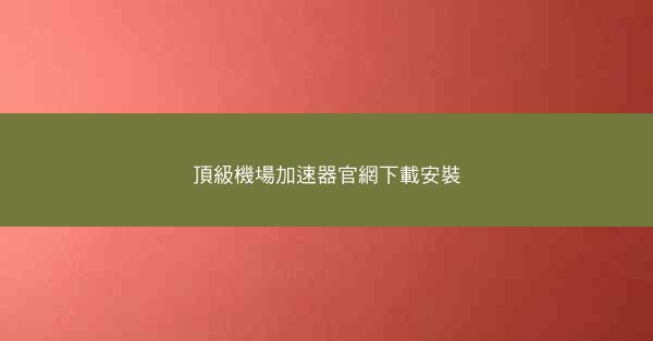 頂級機場加速器官網下載安裝