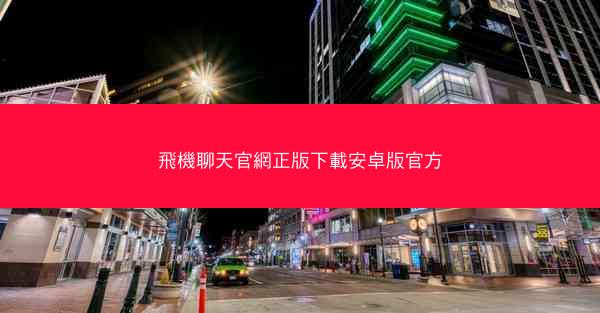飛機聊天官網正版下載安卓版官方