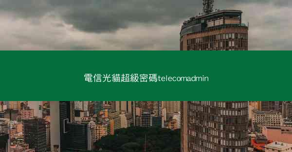 電信光貓超級密碼telecomadmin