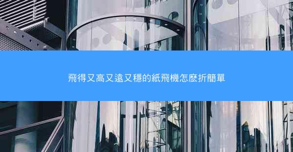 飛得又高又遠又穩的紙飛機怎麽折簡單